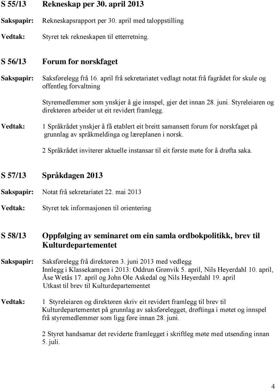 Styreleiaren og direktøren arbeider ut eit revidert framlegg. 1 Språkrådet ynskjer å få etablert eit breitt samansett forum for norskfaget på grunnlag av språkmeldinga og læreplanen i norsk.