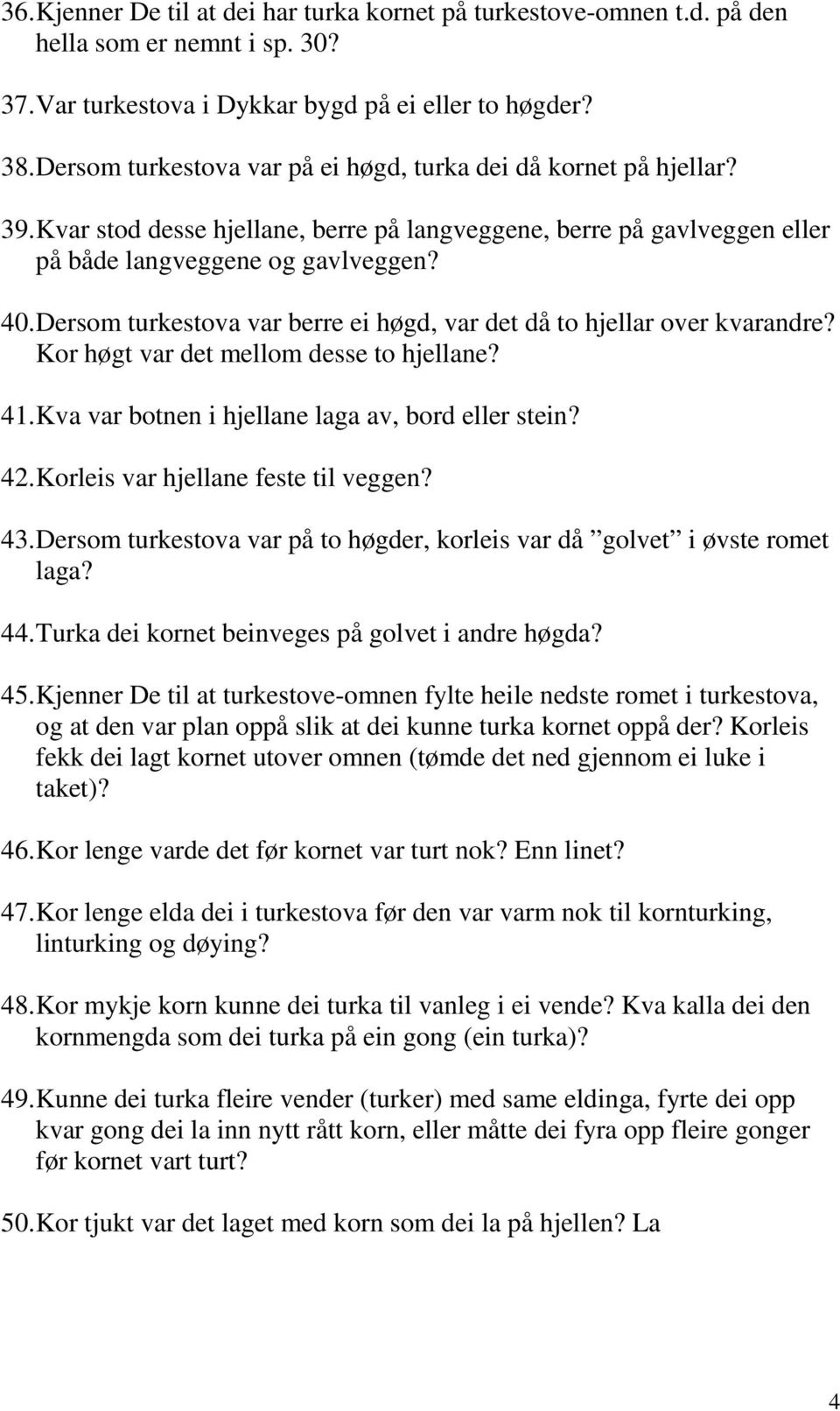 Dersom turkestova var berre ei høgd, var det då to hjellar over kvarandre? Kor høgt var det mellom desse to hjellane? 41. Kva var botnen i hjellane laga av, bord eller stein? 42.