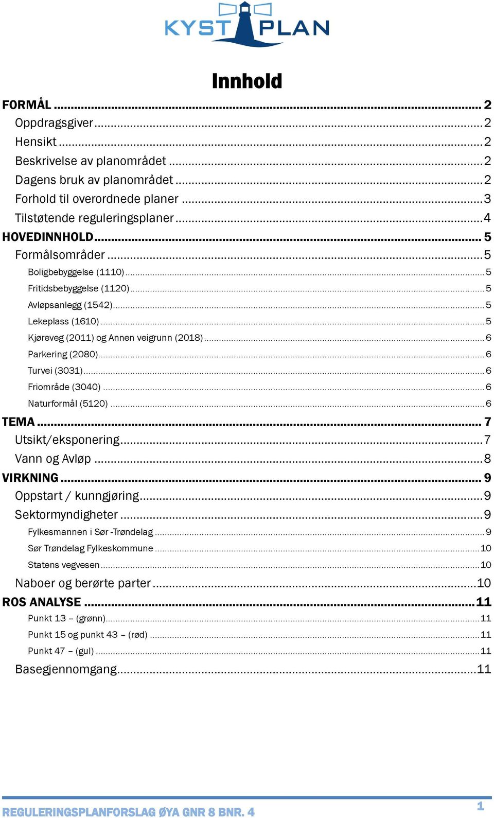 .. 6 Turvei (3031)... 6 Friområde (3040)... 6 Naturformål (5120)... 6 TEMA... 7 Utsikt/eksponering... 7 Vann og Avløp... 8 VIRKNING... 9 Oppstart / kunngjøring... 9 Sektormyndigheter.