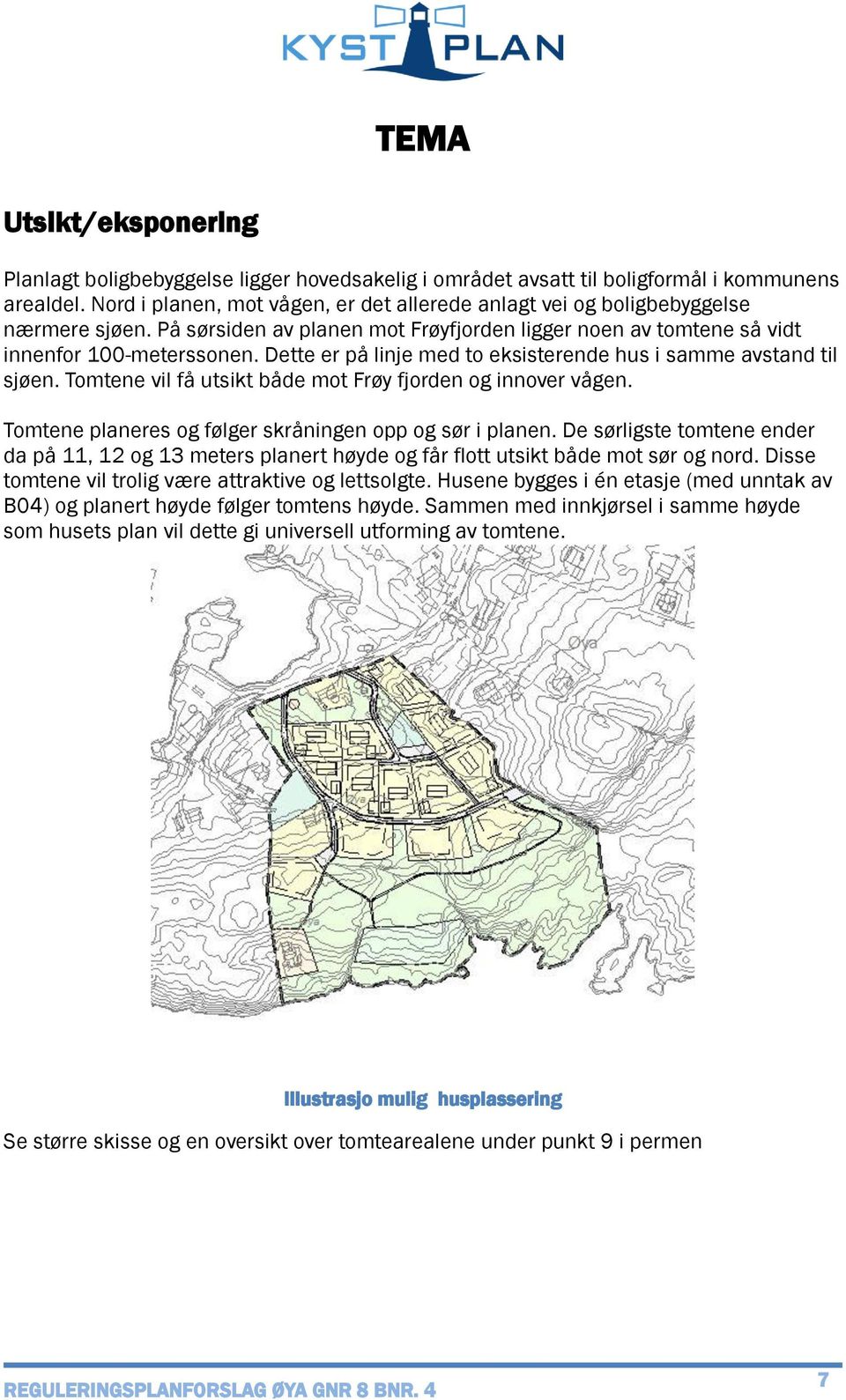 Dette er på linje med to eksisterende hus i samme avstand til sjøen. Tomtene vil få utsikt både mot Frøy fjorden og innover vågen. Tomtene planeres og følger skråningen opp og sør i planen.