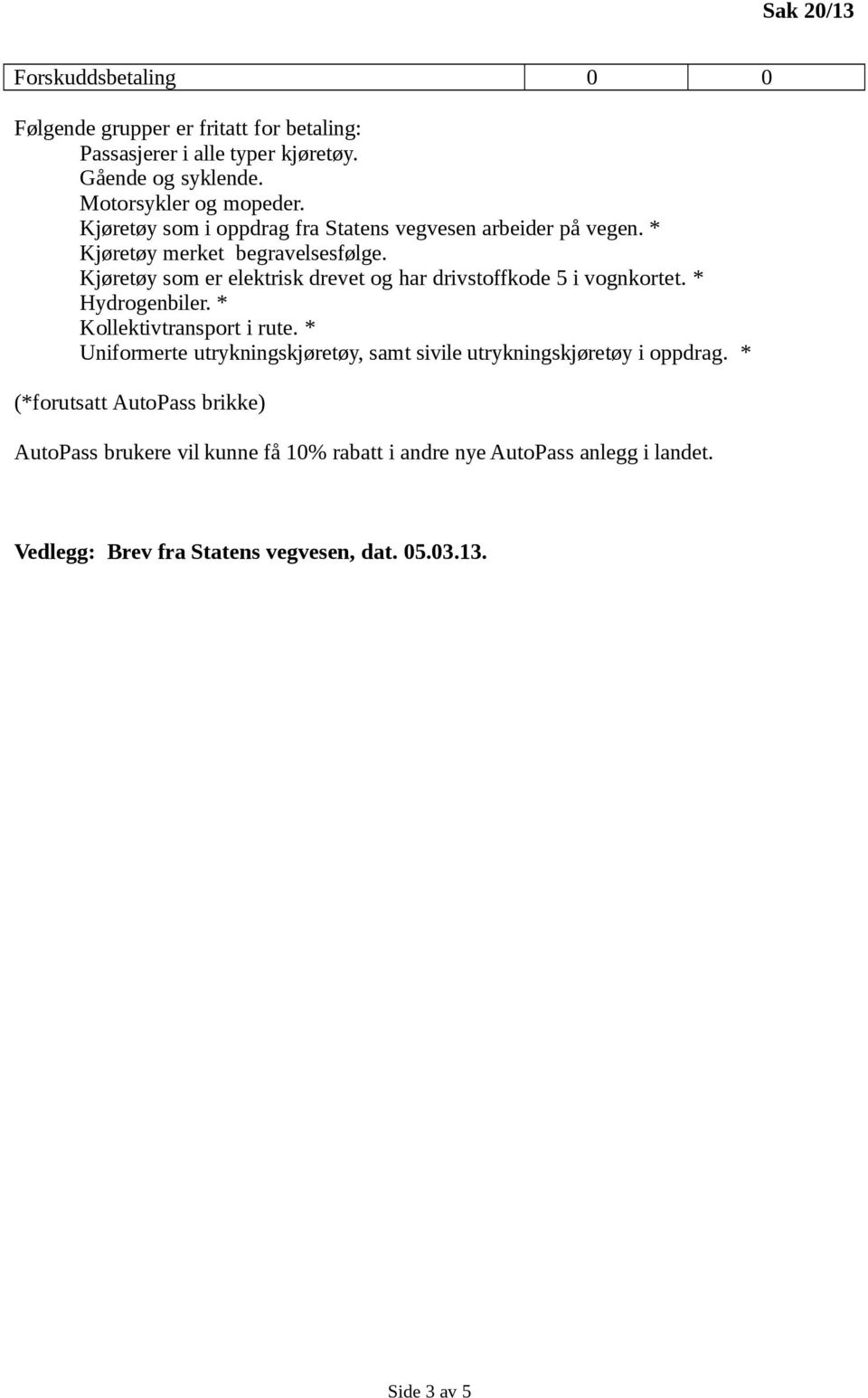 Kjøretøy som er elektrisk drevet og har drivstoffkode 5 i vognkortet. * Hydrogenbiler. * Kollektivtransport i rute.