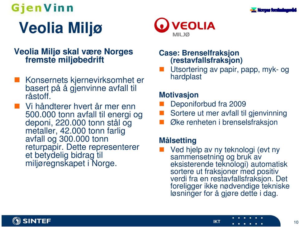 Case: Brenselfraksjon (restavfallsfraksjon) Utsortering av papir, papp, myk- og hardplast Motivasjon Deponiforbud fra 2009 Sortere ut mer avfall til gjenvinning Øke renheten i brenselsfraksjon