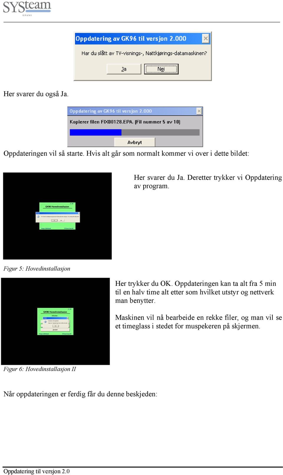 Oppdateringen kan ta alt fra 5 min til en halv time alt etter som hvilket utstyr og nettverk man benytter.