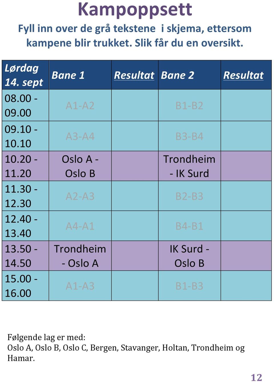 00 Bane 1 Resultat Bane 2 Resultat A1- A2 A3- A4 Oslo A - Oslo B A2- A3 A4- A1 Trondheim - Oslo A A1- A3 B1- B2 B3- B4