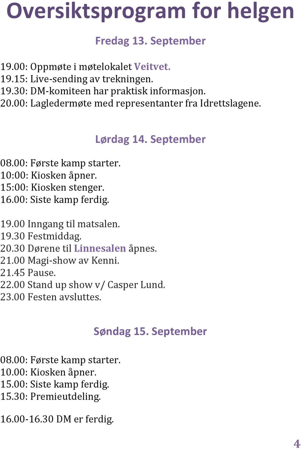 September 19.00 Inngang til matsalen. 19.30 Festmiddag. 20.30 Dørene til Linnesalen åpnes. 21.00 Magi- show av Kenni. 21.45 Pause. 22.00 Stand up show v/ Casper Lund.