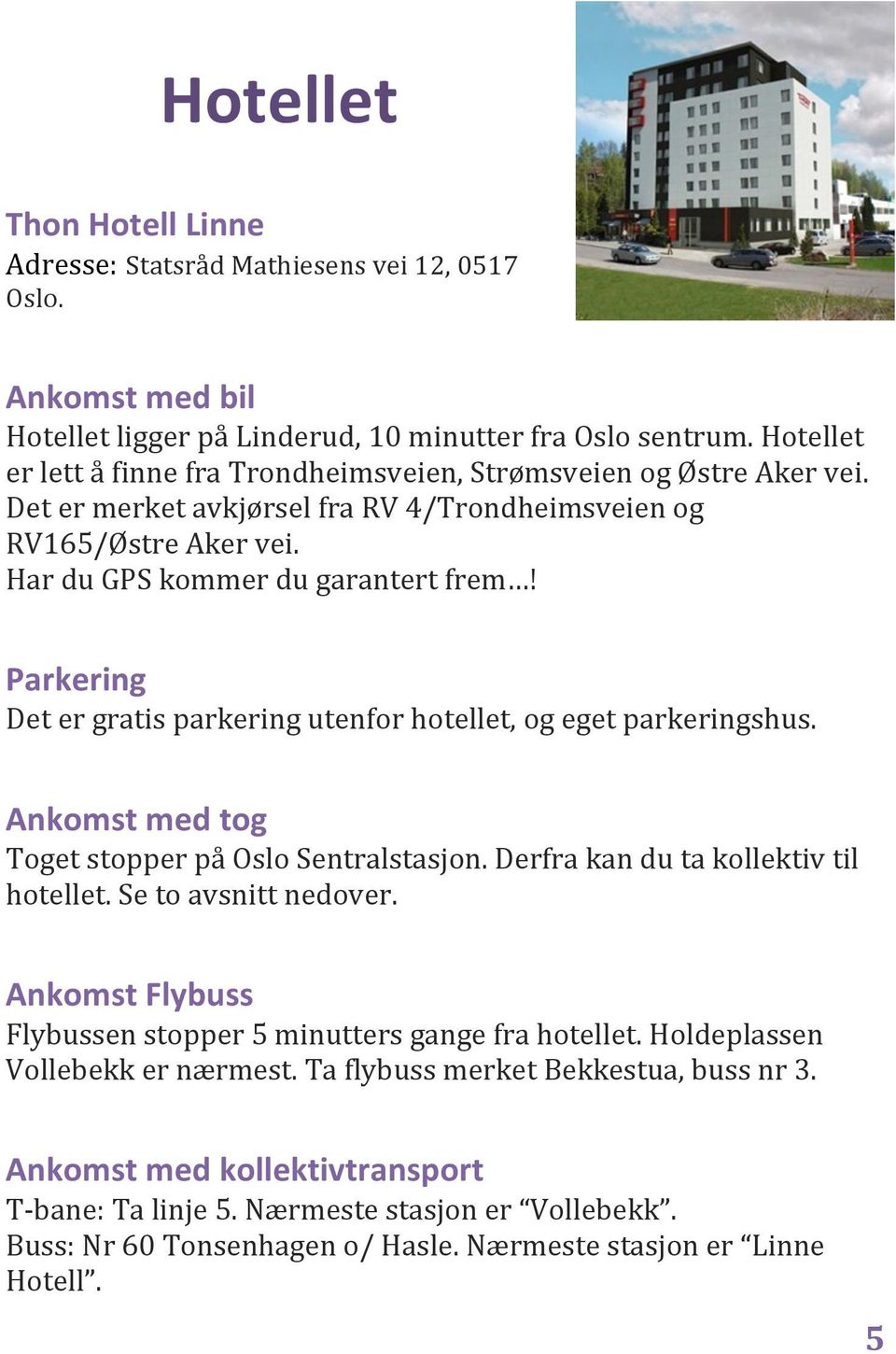 Parkering Det er gratis parkering utenfor hotellet, og eget parkeringshus. Ankomst med tog Toget stopper på Oslo Sentralstasjon. Derfra kan du ta kollektiv til hotellet. Se to avsnitt nedover.