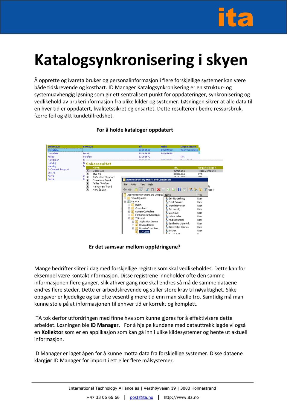 systemer. Løsningen sikrer at alle data til en hver tid er oppdatert, kvalitetssikret og ensartet. Dette resulterer i bedre ressursbruk, færre feil og økt kundetilfredshet.