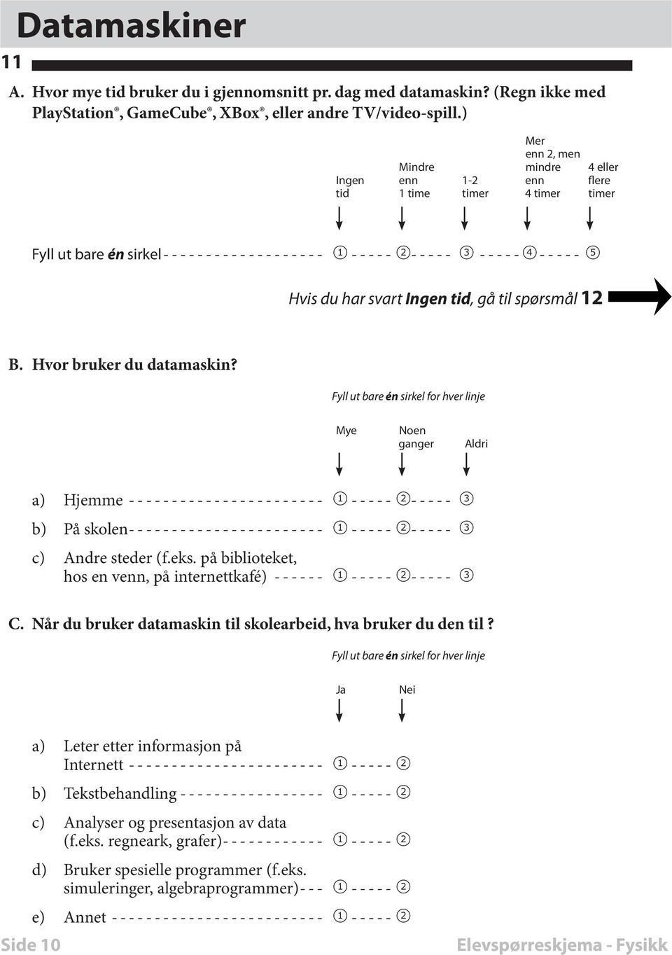 Hvor bruker du datamaskin? for hver linje Mye Noen ganger Aldri a) Hjemme ----------------------- 1 ----- 2----- 3 b) På skolen ----------------------- 1 ----- 2----- 3 c) Andre steder (f.eks.