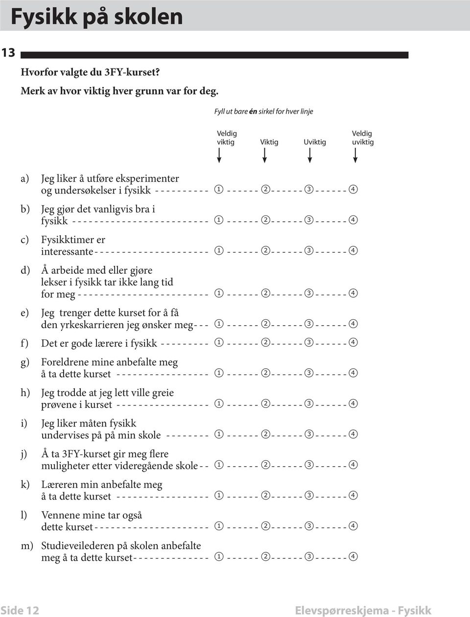 ------------------------- 1 ------2 ------3 ------4 c) Fysikktimer er interessante --------------------- 1 ------2 ------3 ------4 d) Å arbeide med eller gjøre lekser i fysikk tar ikke lang tid for