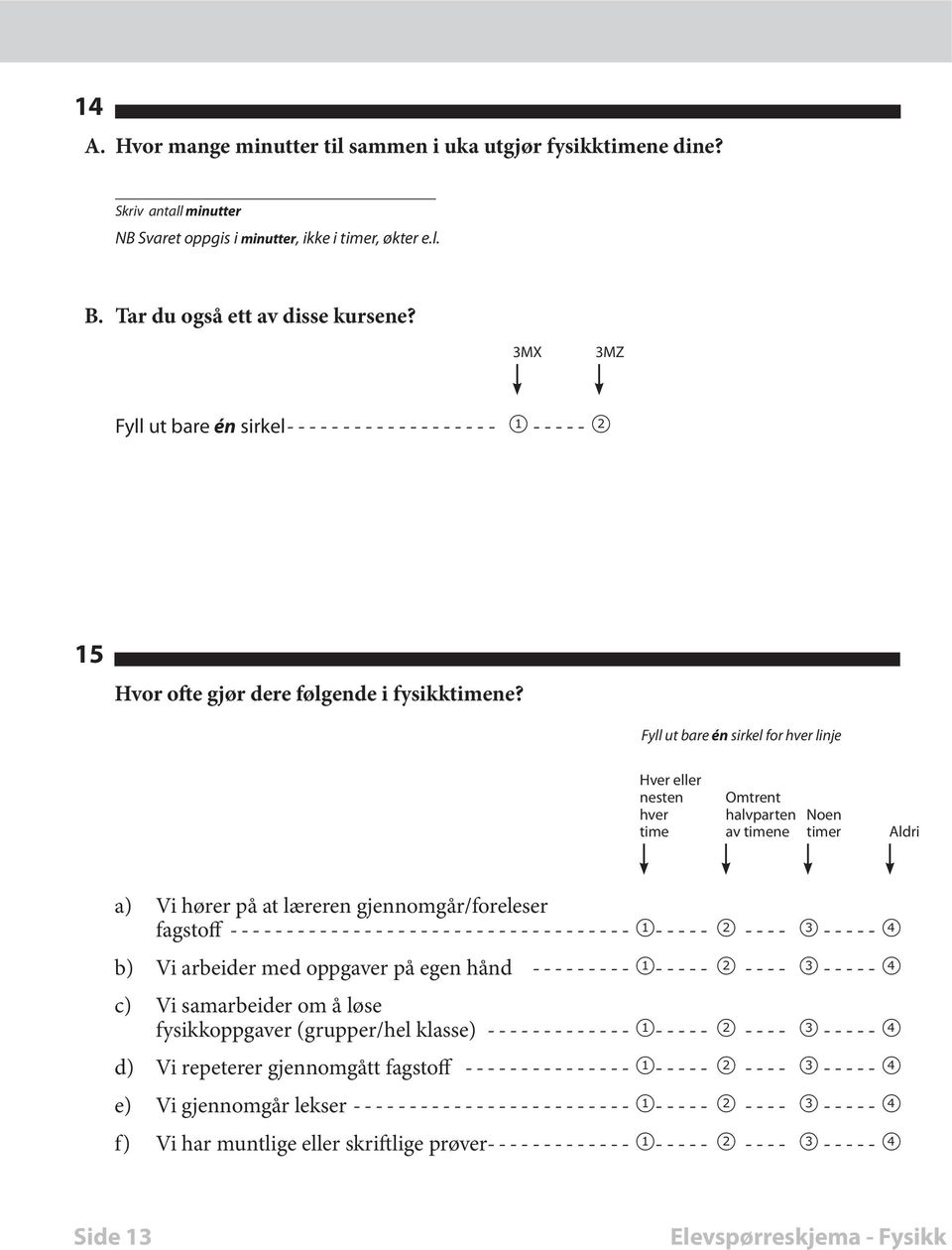 for hver linje Hver eller nesten Omtrent hver halvparten Noen time av timene timer Aldri a) Vi hører på at læreren gjennomgår/foreleser fagstoff ------------------------------------ 1----- 2 ---- 3