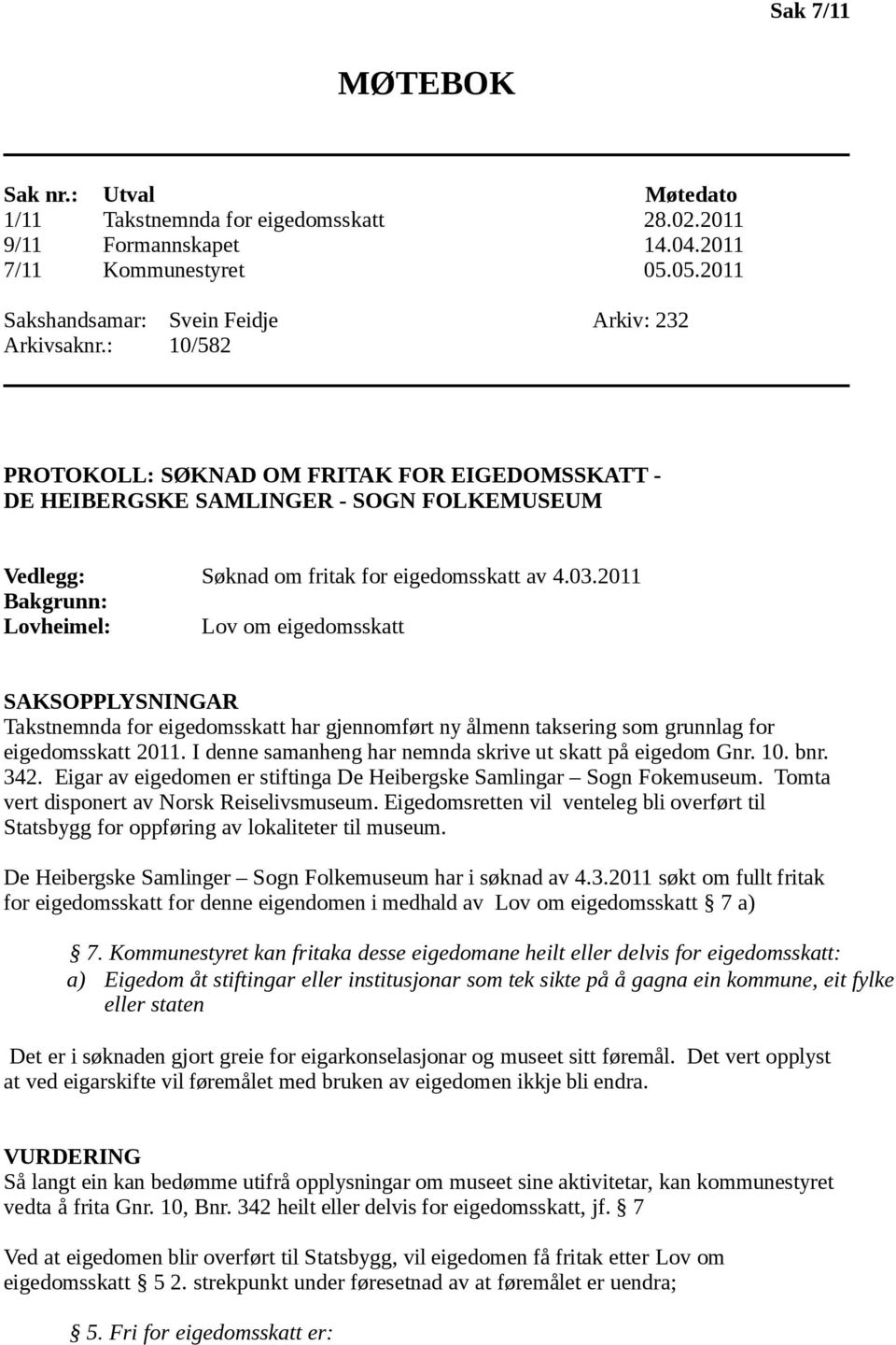 2011 Bakgrunn: Lovheimel: Lov om eigedomsskatt SAKSOPPLYSNINGAR Takstnemnda for eigedomsskatt har gjennomført ny ålmenn taksering som grunnlag for eigedomsskatt 2011.