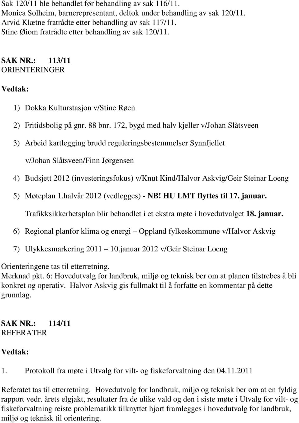 172, bygd med halv kjeller v/johan Slåtsveen 3) Arbeid kartlegging brudd reguleringsbestemmelser Synnfjellet v/johan Slåtsveen/Finn Jørgensen 4) Budsjett 2012 (investeringsfokus) v/knut Kind/Halvor