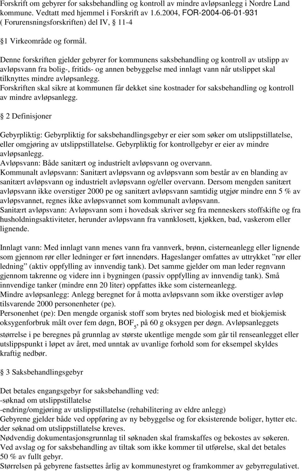 Denne forskriften gjelder gebyrer for kommunens saksbehandling og kontroll av utslipp av avløpsvann fra bolig-, fritids- og annen bebyggelse med innlagt vann når utslippet skal tilknyttes mindre