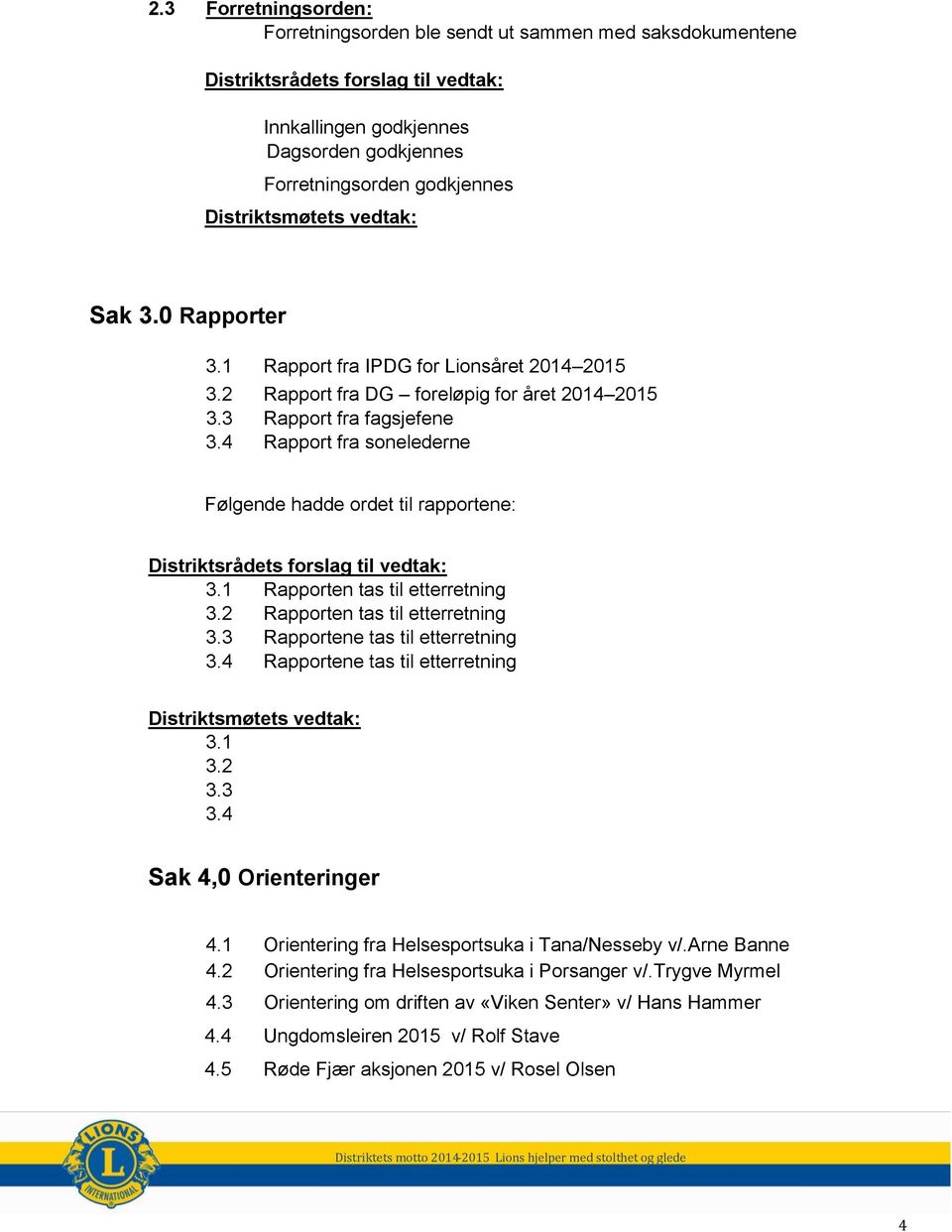 1 Rapporten tas til etterretning 3.2 Rapporten tas til etterretning 3.3 Rapportene tas til etterretning 3.4 Rapportene tas til etterretning 3.1 3.2 3.3 3.4 Sak 4,0 Orienteringer 4.