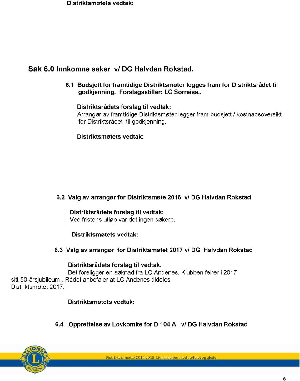 2 Valg av arrangør for Distriktsmøte 2016 v/ DG Halvdan Rokstad Ved fristens utløp var det ingen søkere. 6.