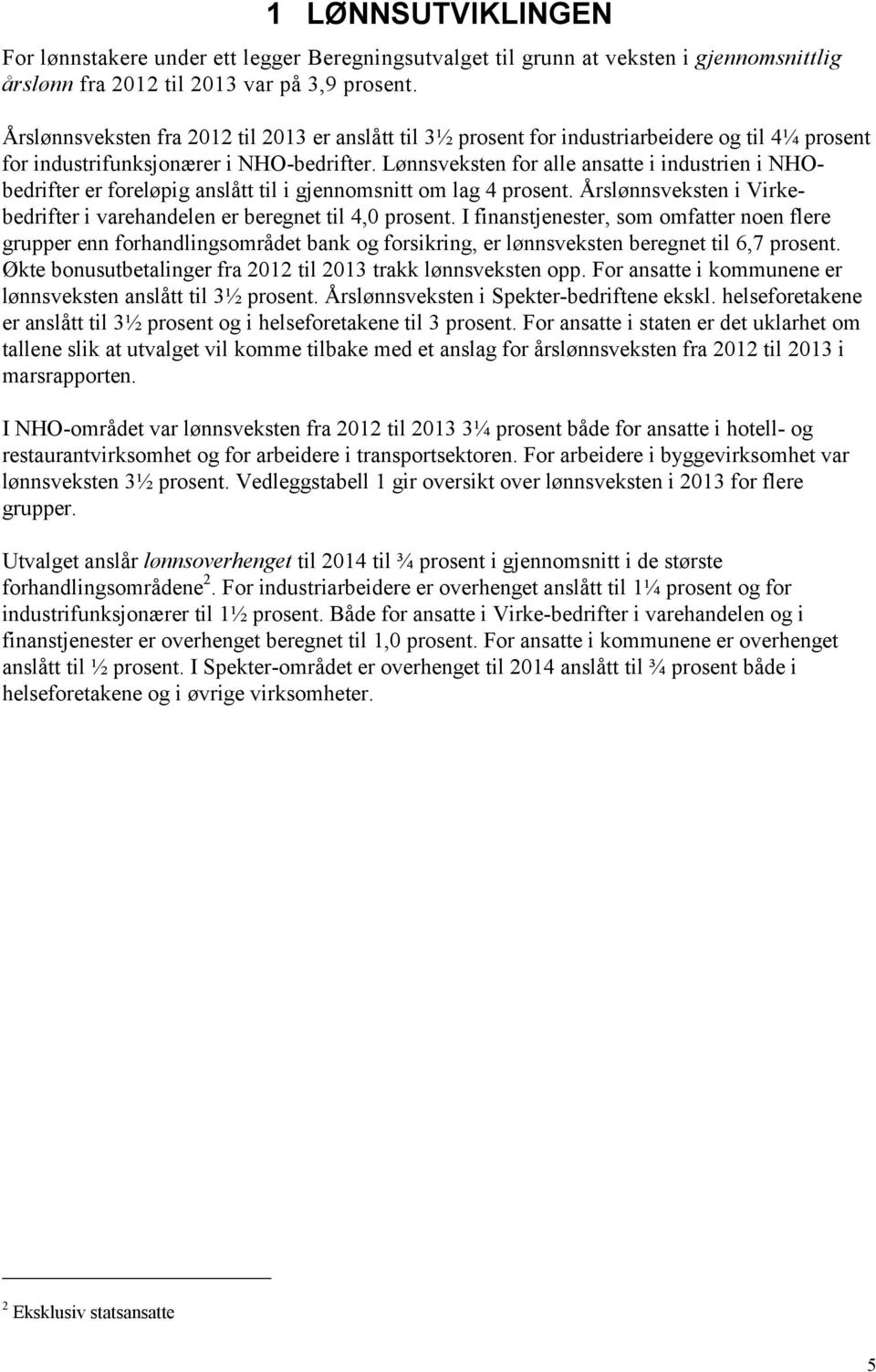 Lønnsveksten for alle ansatte i industrien i NHObedrifter er foreløpig anslått til i gjennomsnitt om lag 4 prosent. Årslønnsveksten i Virkebedrifter i varehandelen er beregnet til 4,0 prosent.