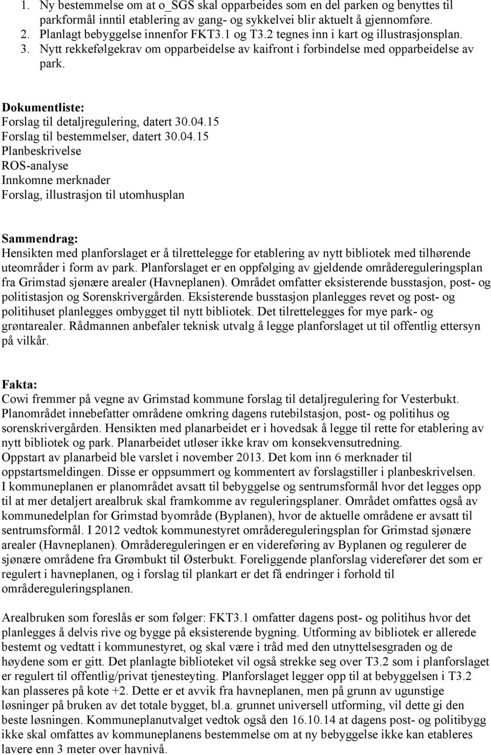 04.15 Forslag til bestemmelser, datert 30.04.15 Planbeskrivelse ROS-analyse Innkomne merknader Forslag, illustrasjon til utomhusplan Sammendrag: Hensikten med planforslaget er å tilrettelegge for