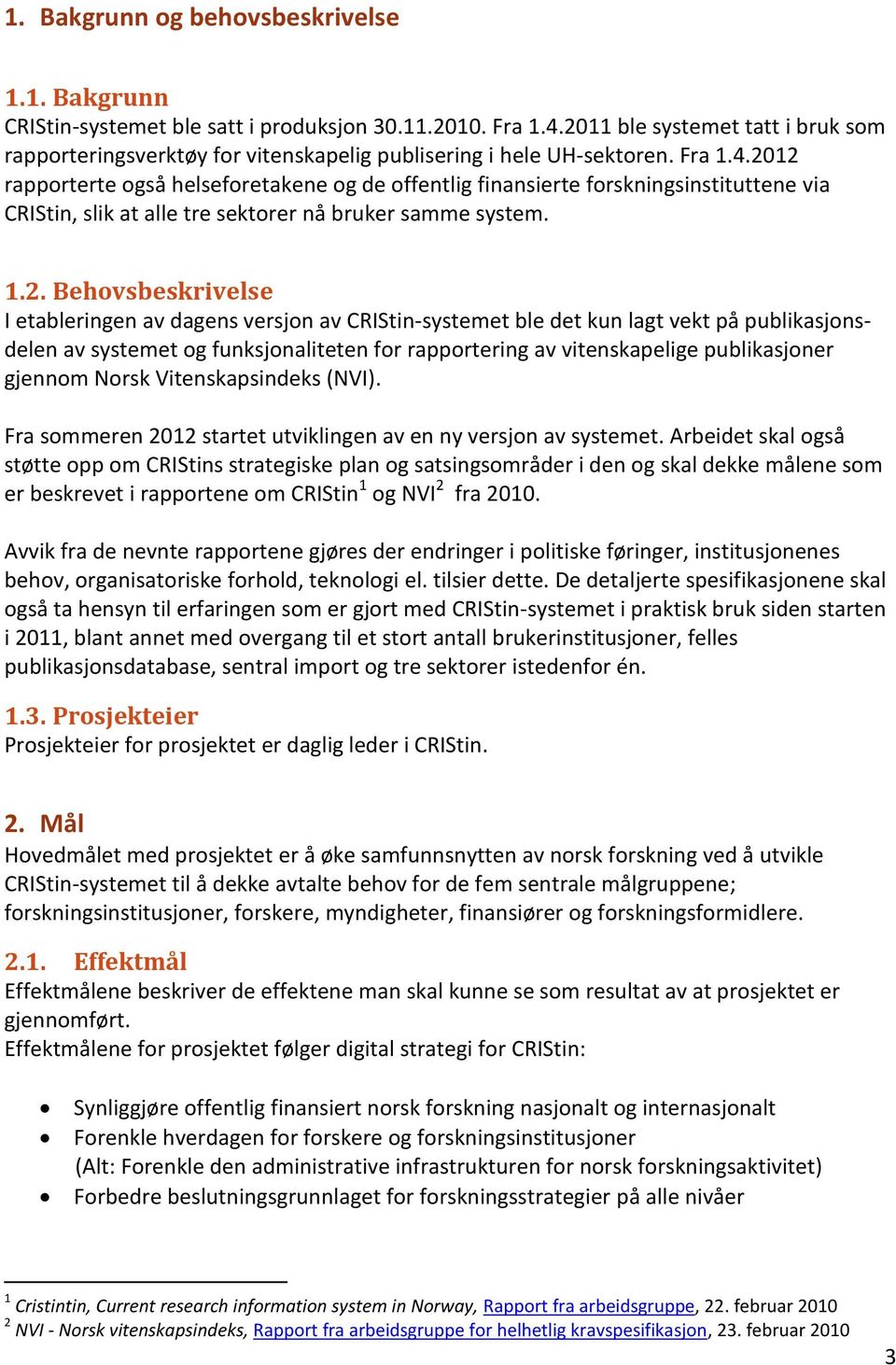 2012 rapporterte også helseforetakene og de offentlig finansierte forskningsinstituttene via CRIStin, slik at alle tre sektorer nå bruker samme system. 1.2. Behovsbeskrivelse I etableringen av dagens