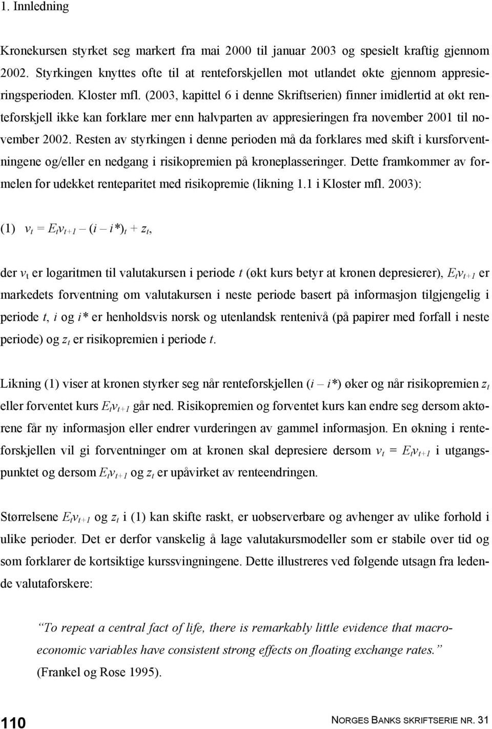 (2003, kapittel 6 i denne Skriftserien) finner imidlertid at økt renteforskjell ikke kan forklare mer enn halvparten av appresieringen fra november 2001 til november 2002.