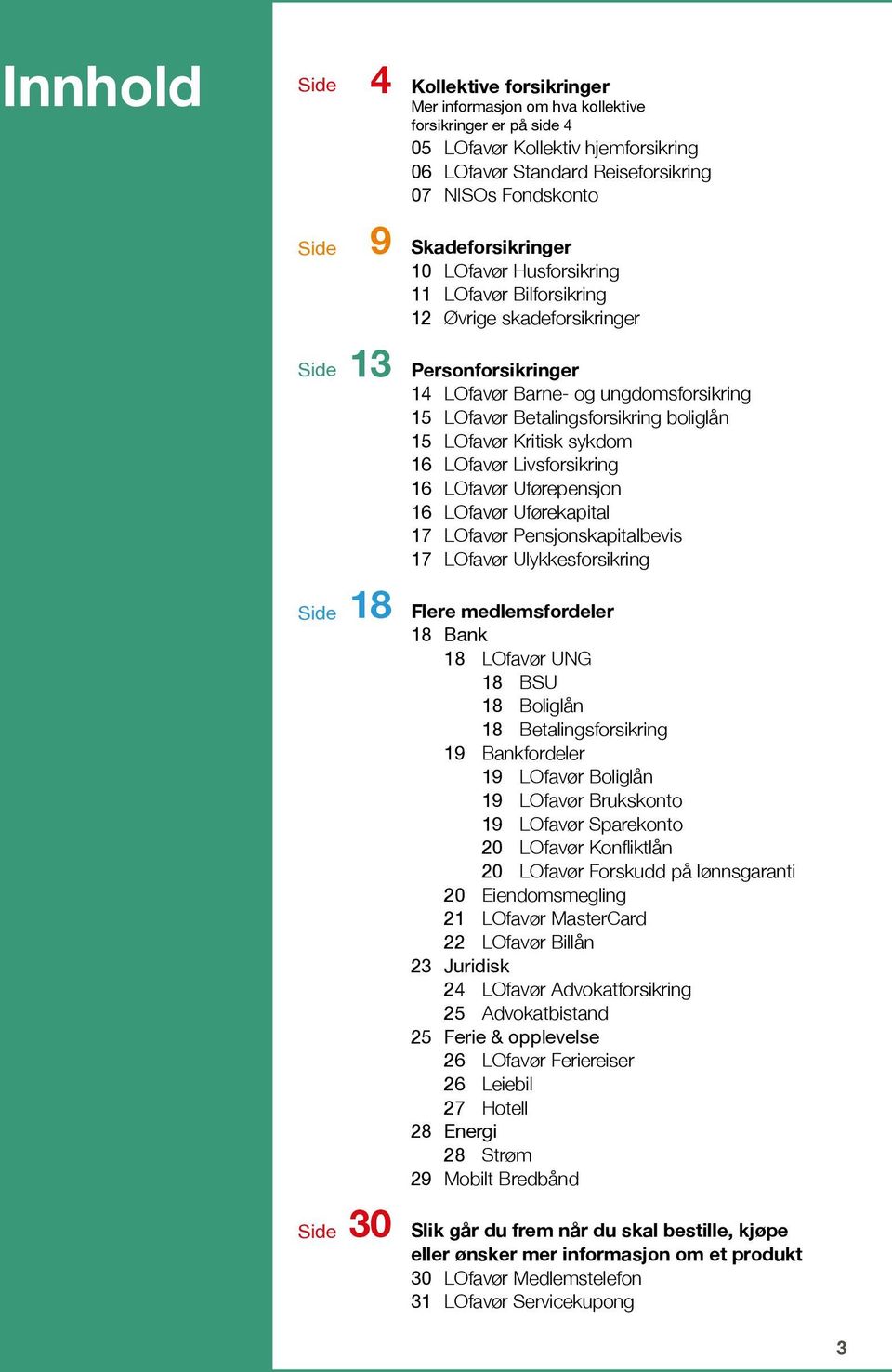 boliglån 15 LOfavør Kritisk sykdom 16 LOfavør Livsforsikring 16 LOfavør Uførepensjon 16 LOfavør Uførekapital 17 LOfavør Pensjonskapitalbevis 17 LOfavør Ulykkesforsikring Side 18 Flere medlemsfordeler