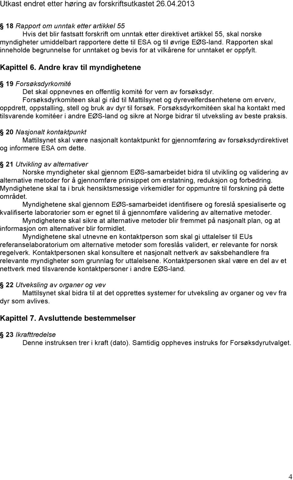 Andre krav til myndighetene 19 Forsøksdyrkomité Det skal oppnevnes en offentlig komité for vern av forsøksdyr.