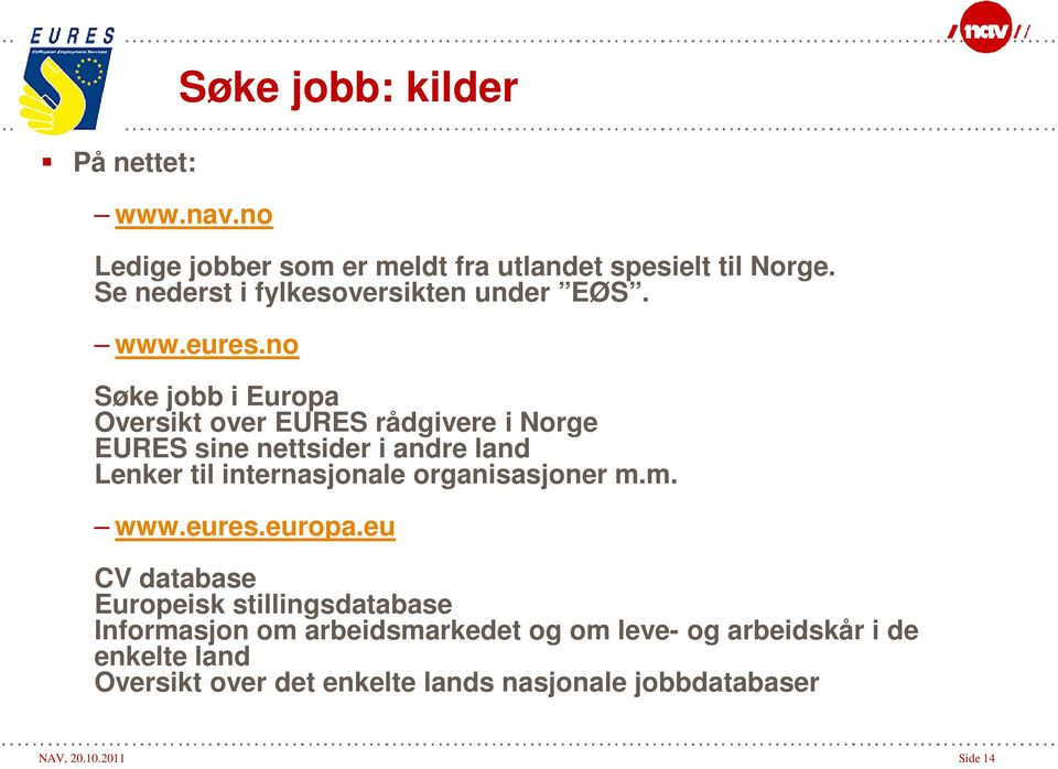 no Søke jobb i Europa Oversikt over EURES rådgivere i Norge EURES sine nettsider i andre land Lenker til internasjonale