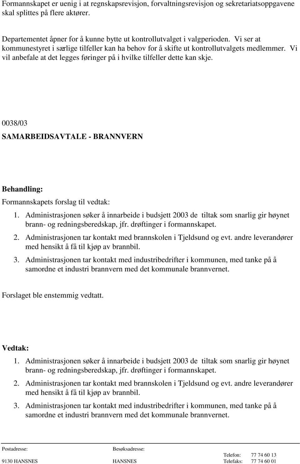 0038/03 SAMARBEIDSAVTALE - BRANNVERN Formannskapets forslag til vedtak: 1. Administrasjonen søker å innarbeide i budsjett 2003 de tiltak som snarlig gir høynet brann- og redningsberedskap, jfr.