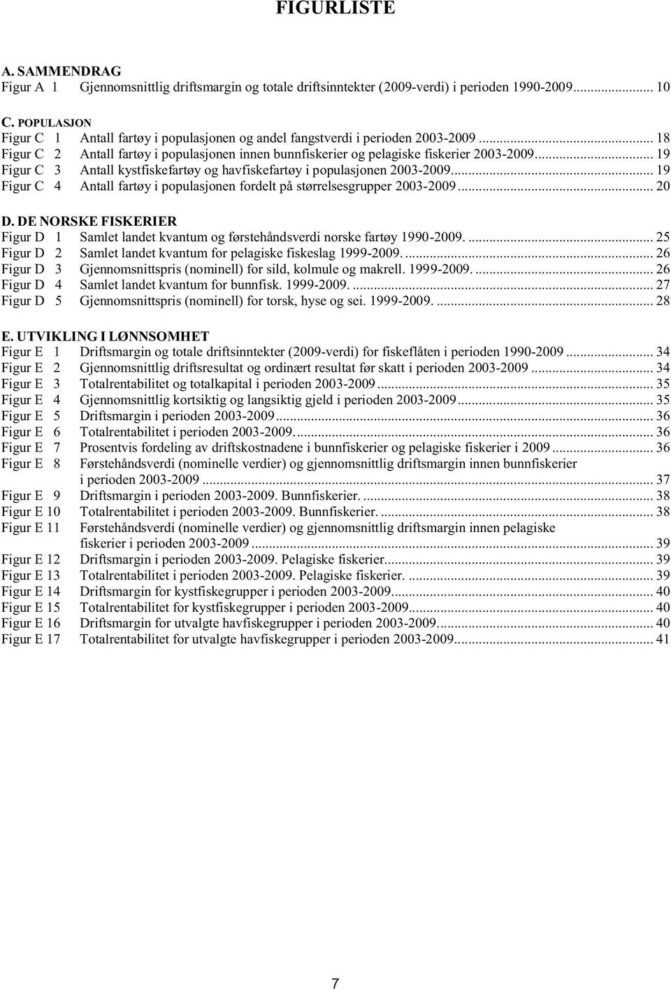 .. 19 Figur C 3 Antall kystfiskefartøy og havfiskefartøy i populasjonen 2003-2009... 19 Figur C 4 Antall fartøy i populasjonen fordelt på størrelsesgrupper 2003-2009... 20 D.