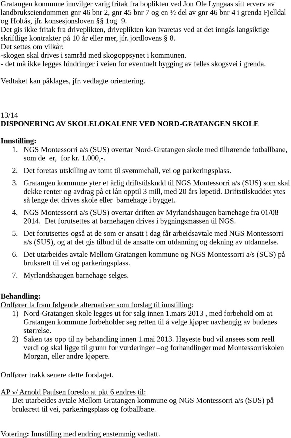 Det settes om vilkår: -skogen skal drives i samråd med skogoppsynet i kommunen. - det må ikke legges hindringer i veien for eventuelt bygging av felles skogsvei i grenda. Vedtaket kan påklages, jfr.