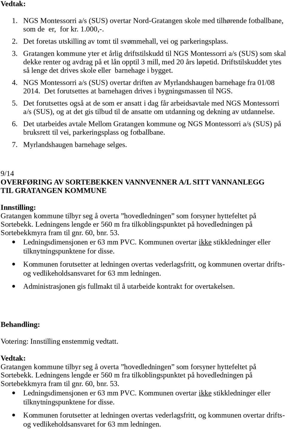 Driftstilskuddet ytes så lenge det drives skole eller barnehage i bygget. 4. NGS Montessorri a/s (SUS) overtar driften av Myrlandshaugen barnehage fra 01/08 2014.
