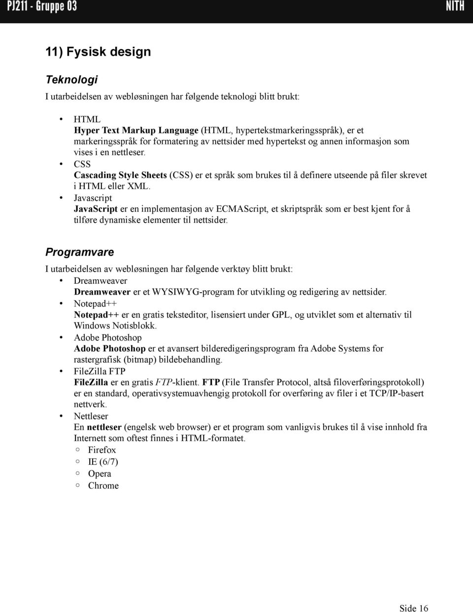 CSS Cascading Style Sheets (CSS) er et språk som brukes til å definere utseende på filer skrevet i HTML eller XML.