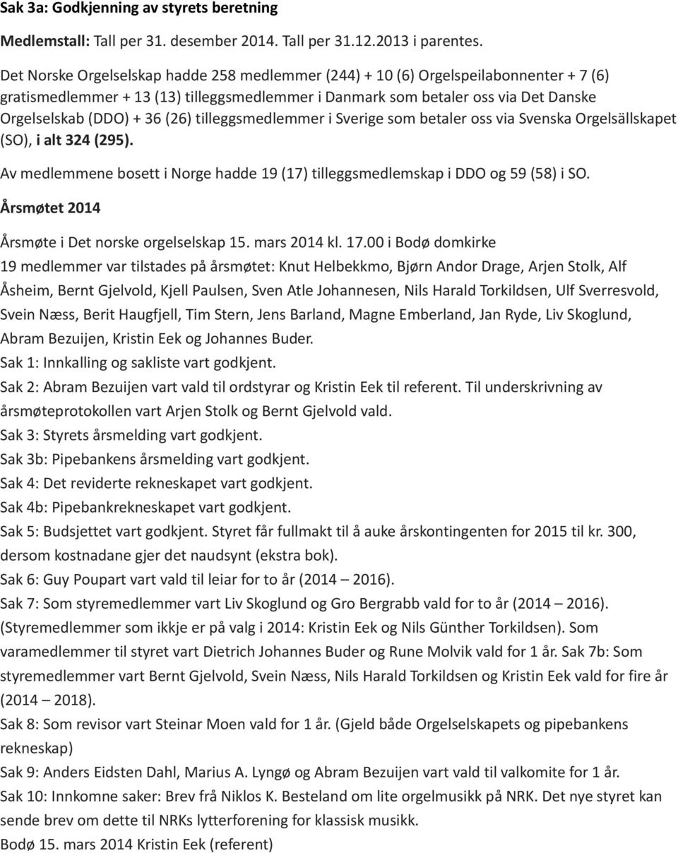(26) tilleggsmedlemmer i Sverige som betaler oss via Svenska Orgelsällskapet (SO), i alt 324 (295). Av medlemmene bosett i Norge hadde 19 (17) tilleggsmedlemskap i DDO og 59 (58) i SO.