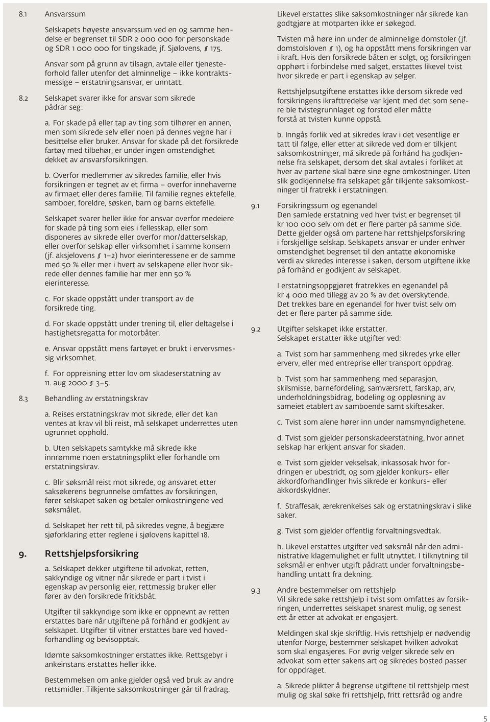 2 Selskapet svarer ikke for ansvar som sikrede pådrar seg: a. For skade på eller tap av ting som tilhører en annen, men som sikrede selv eller noen på dennes vegne har i besittelse eller bruker.