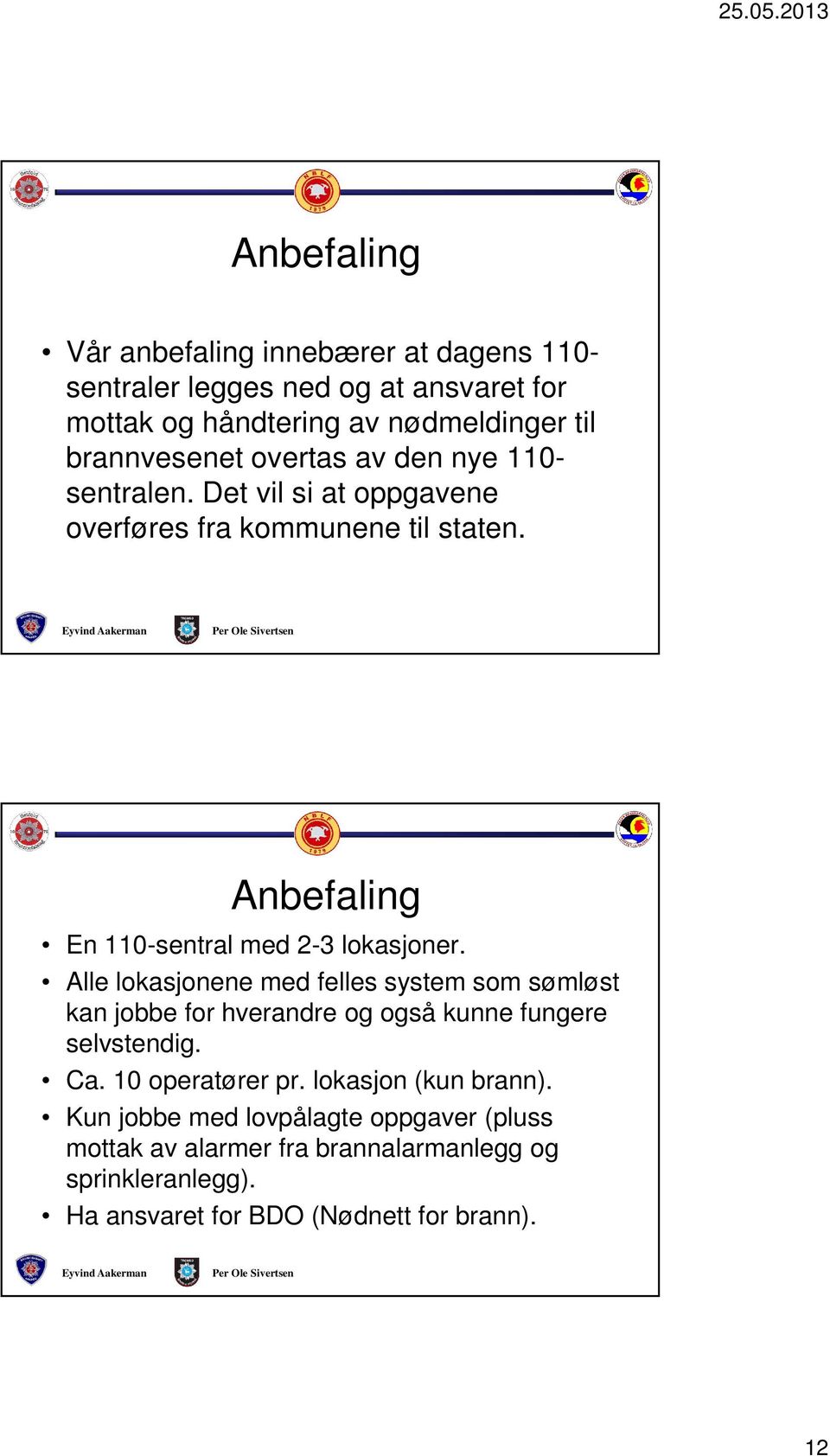 Alle lokasjonene med felles system som sømløst kan jobbe for hverandre og også kunne fungere selvstendig. Ca. 10 operatører pr.