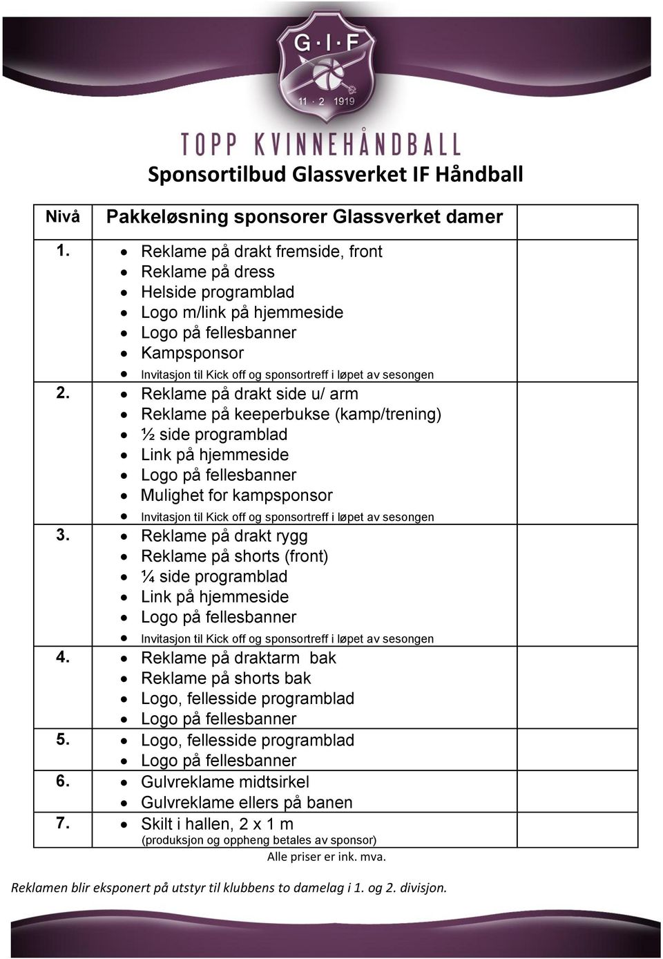 Reklame på drakt side u/ arm Reklame på keeperbukse (kamp/trening) ½ side programblad Link på hjemmeside Mulighet for kampsponsor Invitasjon til Kick off og sponsortreff i løpet av sesongen 3.