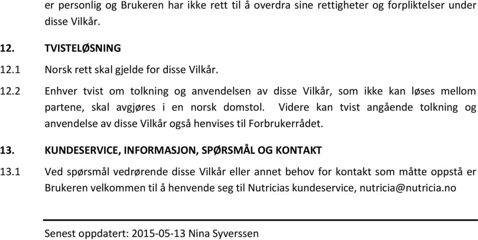 2 Enhver tvist om tolkning og anvendelsen av disse Vilkår, som ikke kan løses mellom partene, skal avgjøres i en norsk domstol.