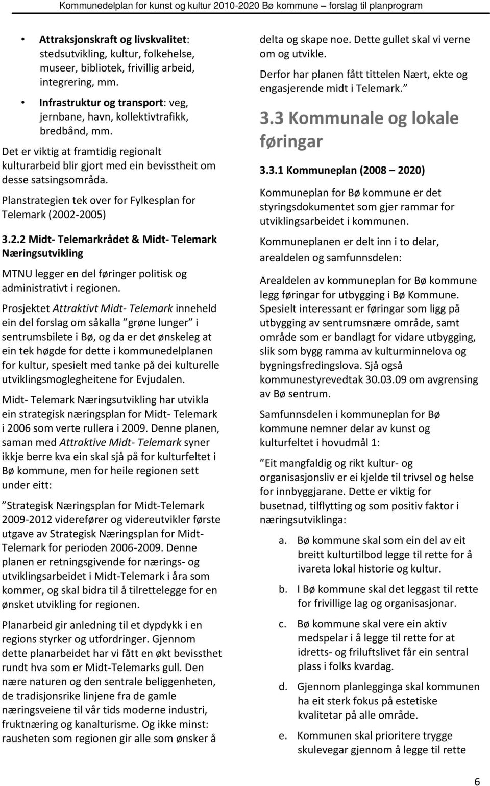 Planstrategien tek over for Fylkesplan for Telemark (2002-2005) 3.2.2 Midt- Telemarkrådet & Midt- Telemark Næringsutvikling MTNU legger en del føringer politisk og administrativt i regionen.