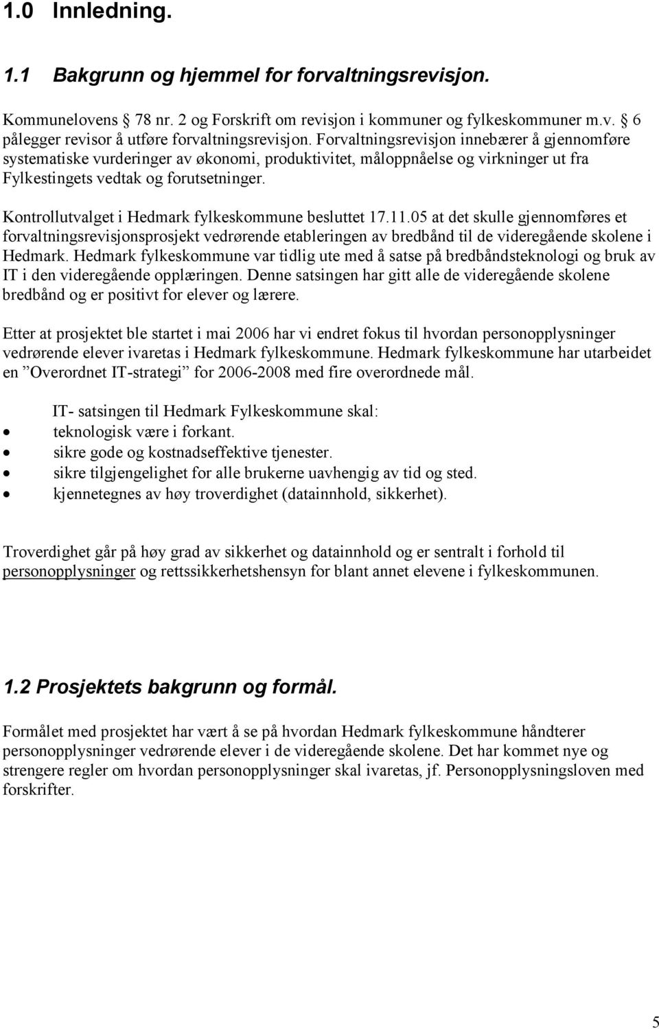 Kontrollutvalget i Hedmark fylkeskommune besluttet 17.11.05 at det skulle gjennomføres et forvaltningsrevisjonsprosjekt vedrørende etableringen av bredbånd til de videregående skolene i Hedmark.