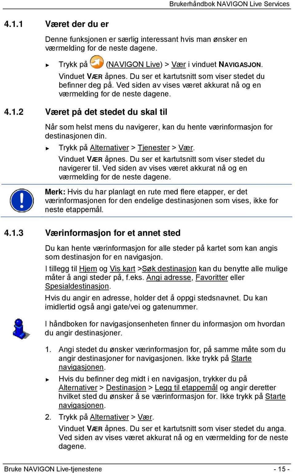 2 Været på det stedet du skal til Når som helst mens du navigerer, kan du hente værinformasjon for destinasjonen din. Trykk på Alternativer > Tjenester > Vær. Vinduet VÆR åpnes.