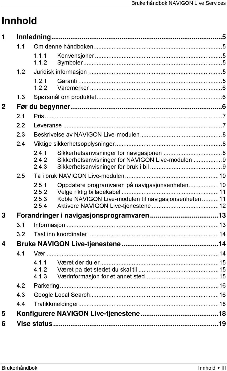 ..9 2.4.3 Sikkerhetsanvisninger for bruk i bil...9 2.5 Ta i bruk NAVIGON Live-modulen...10 2.5.1 Oppdatere programvaren på navigasjonsenheten...10 2.5.2 Velge riktig billadekabel...11 2.5.3 Koble NAVIGON Live-modulen til navigasjonsenheten.