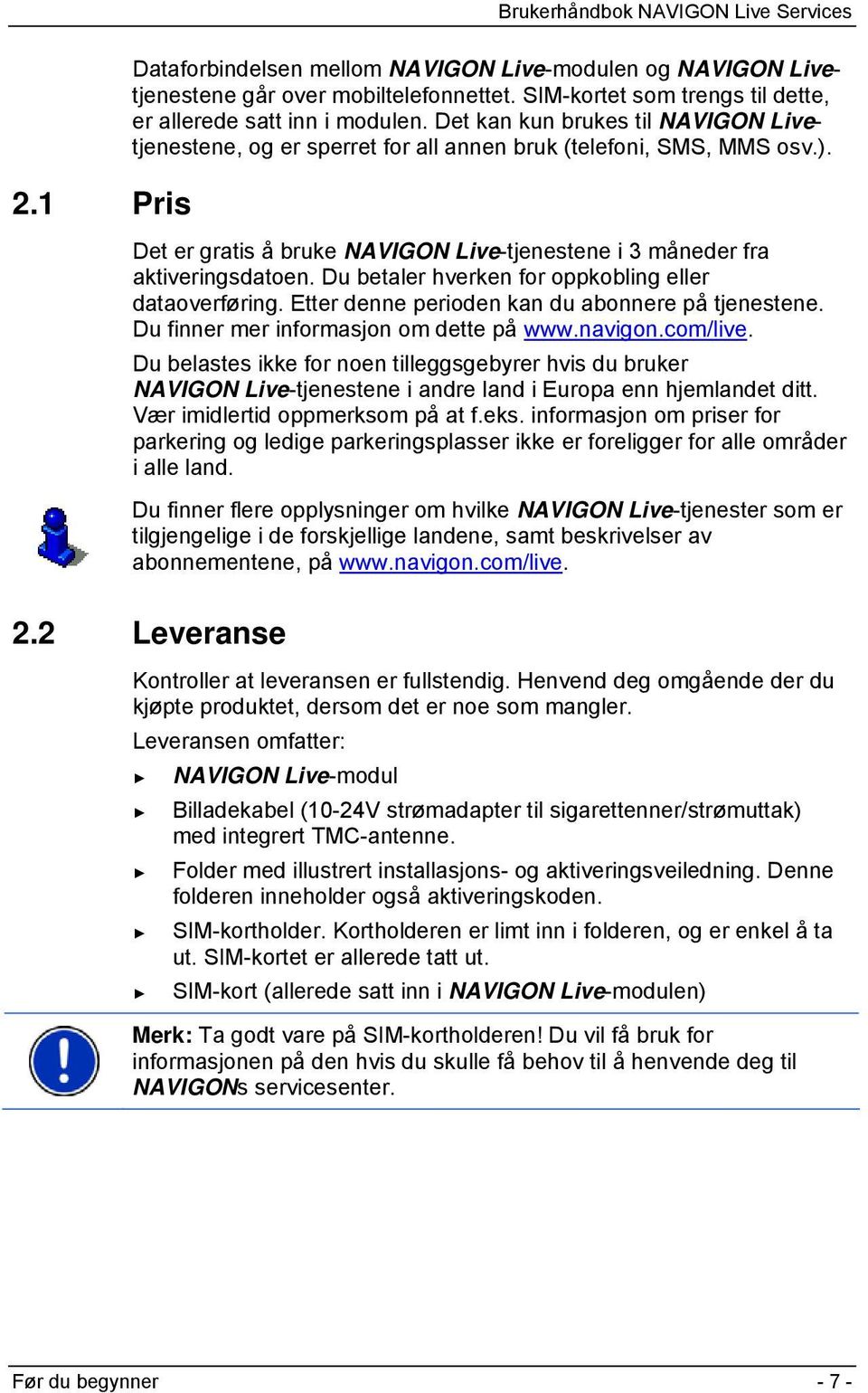 Du betaler hverken for oppkobling eller dataoverføring. Etter denne perioden kan du abonnere på tjenestene. Du finner mer informasjon om dette på www.navigon.com/live.