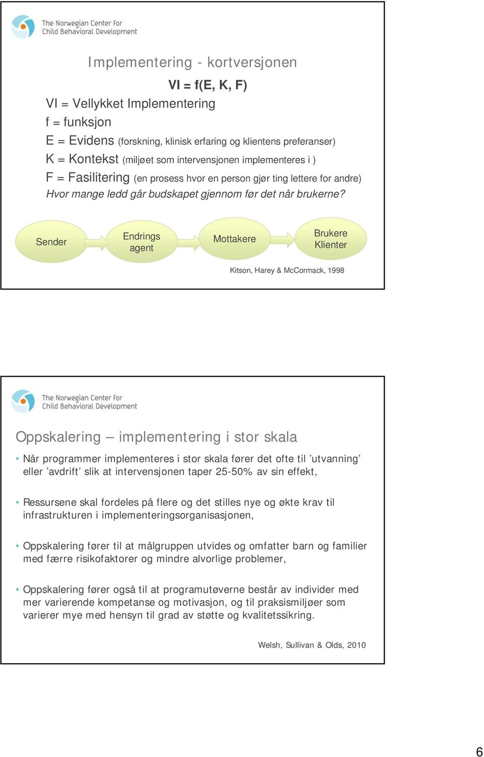 Sender Endrings agent Mottakere Brukere Klienter Kitson, Harey & McCormack, 1998 Oppskalering implementering i stor skala Når programmer implementeres i stor skala fører det ofte til utvanning eller