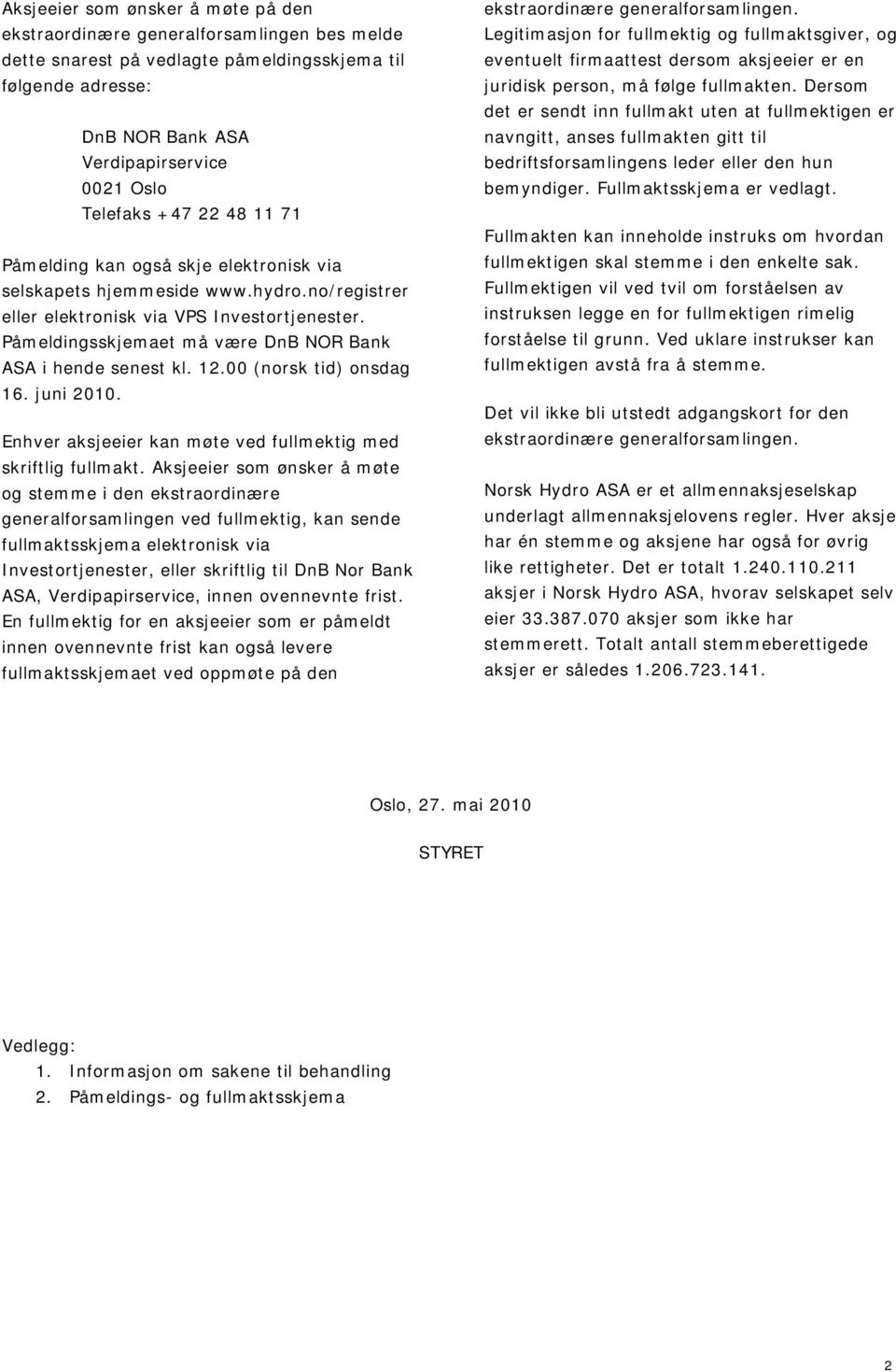 Påmeldingsskjemaet må være DnB NOR Bank ASA i hende senest kl. 12.00 (norsk tid) onsdag 16. juni 2010. Enhver aksjeeier kan møte ved fullmektig med skriftlig fullmakt.