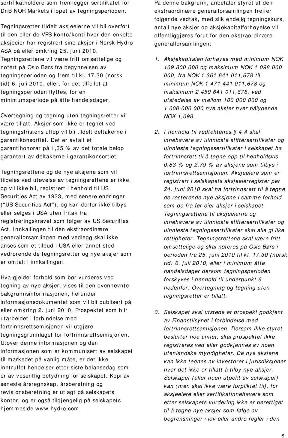 Tegningsrettene vil være fritt omsettelige og notert på Oslo Børs fra begynnelsen av tegningsperioden og frem til kl. 17.30 (norsk tid) 6.