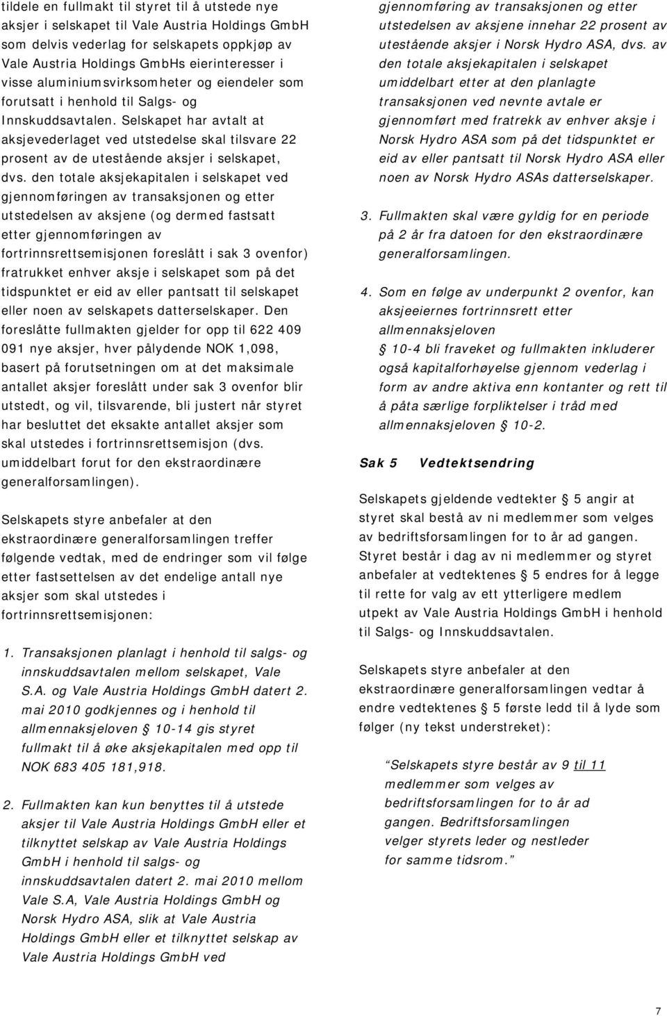 Selskapet har avtalt at aksjevederlaget ved utstedelse skal tilsvare 22 prosent av de utestående aksjer i selskapet, dvs.