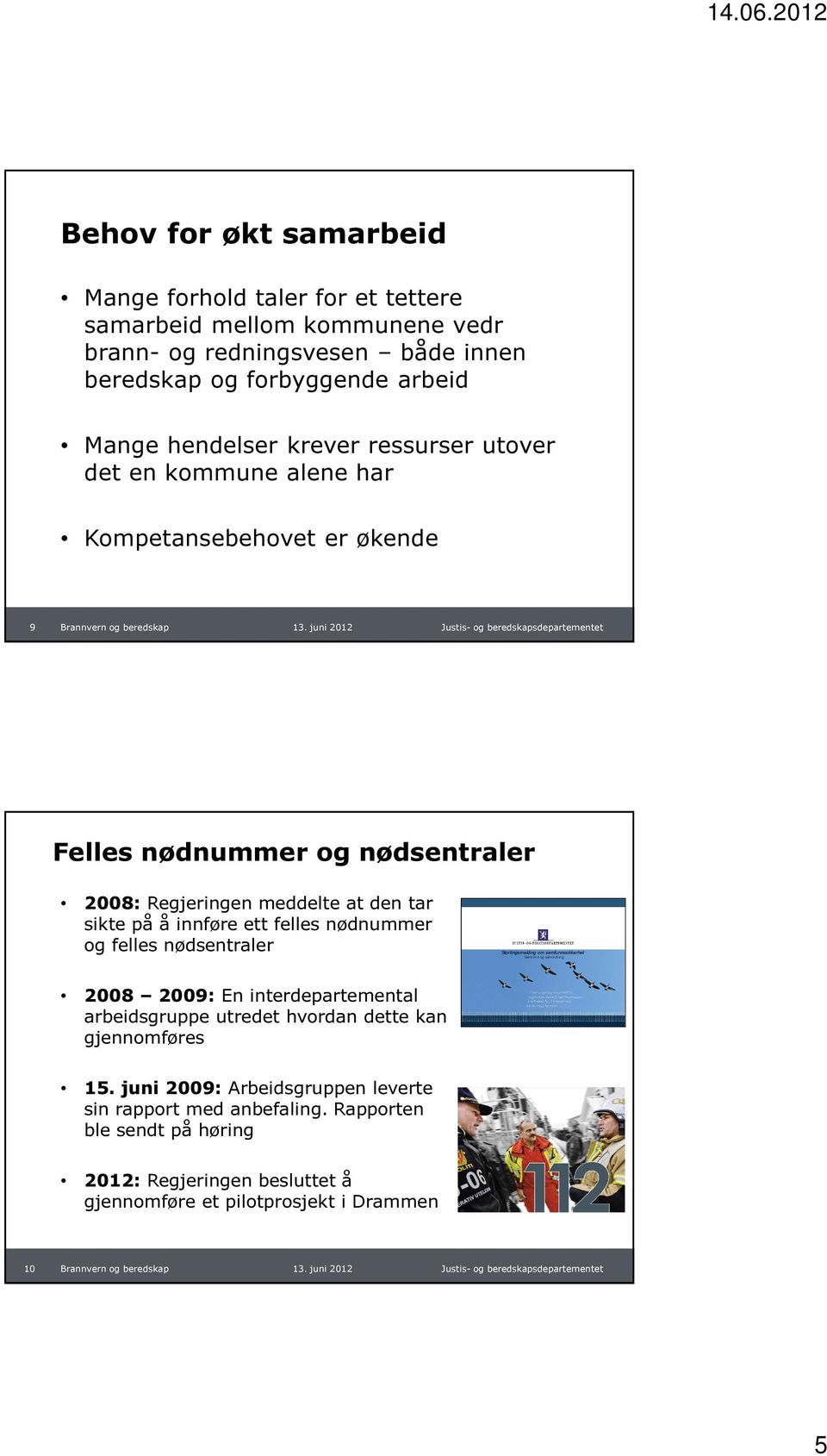 felles nødnummer og felles nødsentraler Stortingsmelding om samfunnssikkerhet Samvirke og samordning 2008 2009: En interdepartemental arbeidsgruppe utredet hvordan dette kan