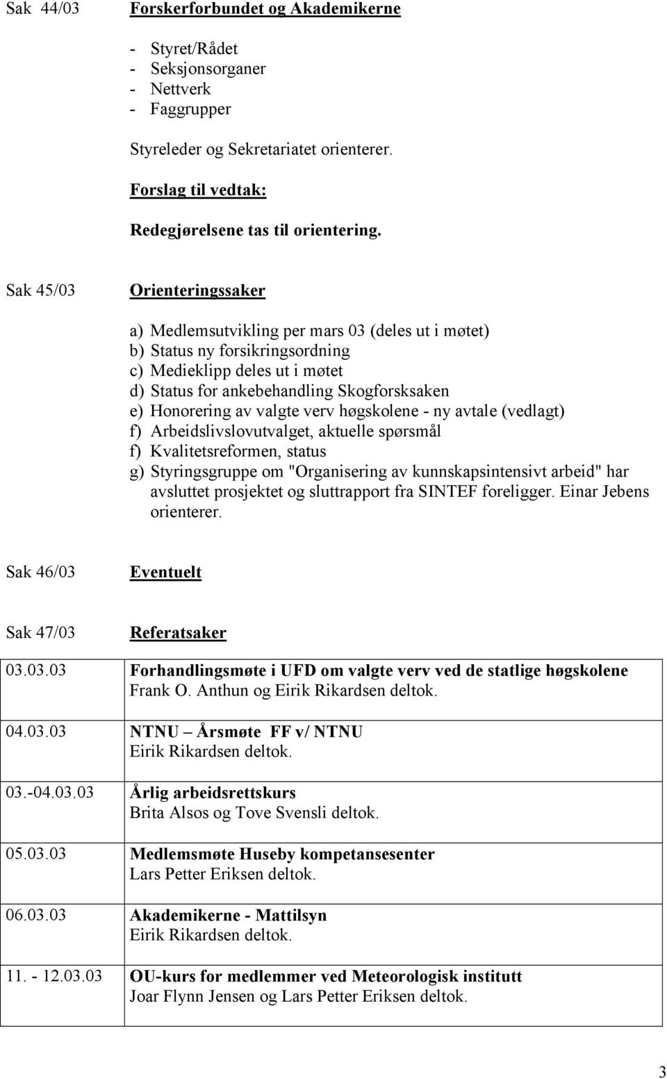 av valgte verv høgskolene - ny avtale (vedlagt) f) Arbeidslivslovutvalget, aktuelle spørsmål f) Kvalitetsreformen, status g) Styringsgruppe om "Organisering av kunnskapsintensivt arbeid" har