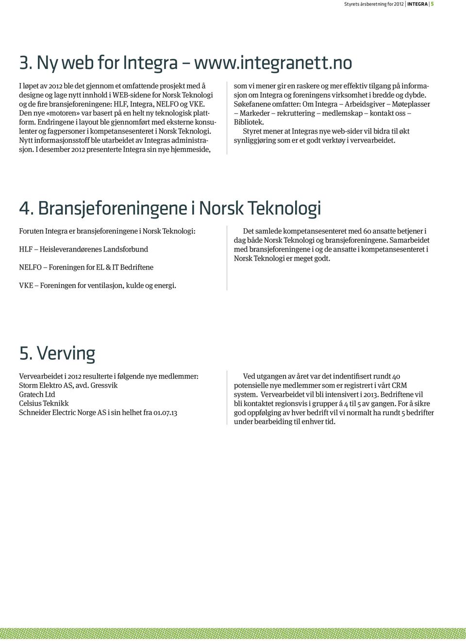 Den nye «motoren» var basert på en helt ny teknologisk plattform. Endringene i layout ble gjennomført med eksterne konsulenter og fagpersoner i kompetansesenteret i Norsk Teknologi.