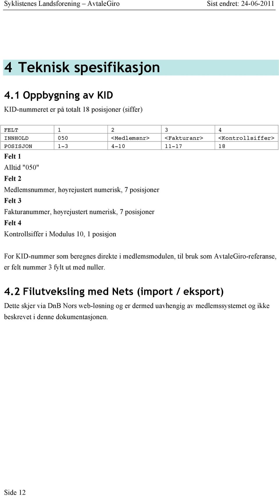 1 Alltid "050" Felt 2 Medlemsnummer, høyrejustert numerisk, 7 posisjoner Felt 3 Fakturanummer, høyrejustert numerisk, 7 posisjoner Felt 4 Kontrollsiffer i Modulus 10,