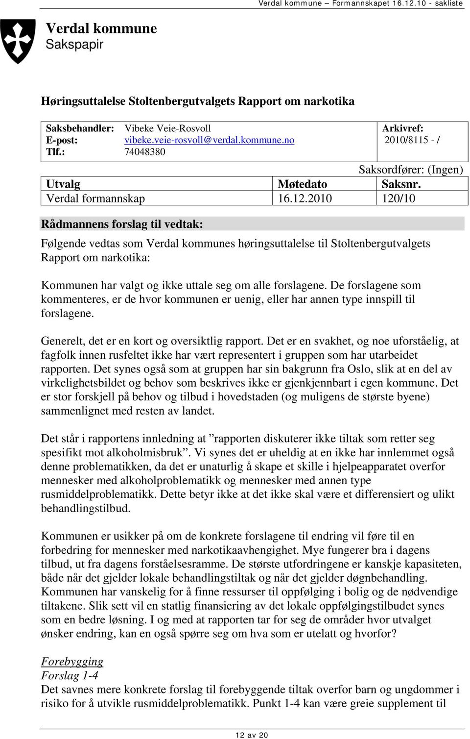 2010 120/10 Rådmannens forslag til vedtak: Følgende vedtas som Verdal kommunes høringsuttalelse til Stoltenbergutvalgets Rapport om narkotika: Kommunen har valgt og ikke uttale seg om alle forslagene.